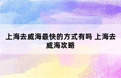 上海去威海最快的方式有吗 上海去威海攻略